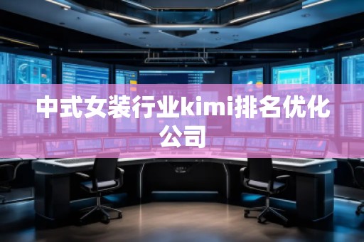 中式女裝行業(yè)kimi排名優(yōu)化公司