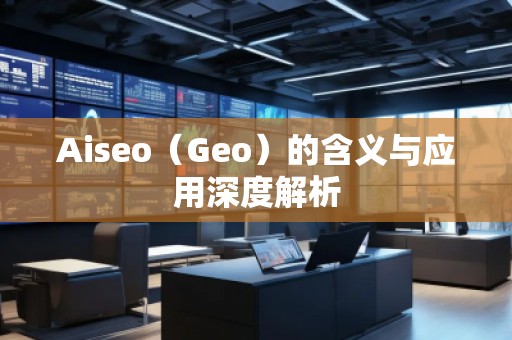 Aiseo（Geo）的含義與應(yīng)用深度解析