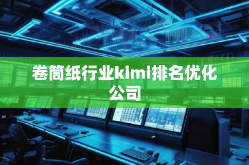 卷筒紙行業(yè)kimi排名優(yōu)化公司