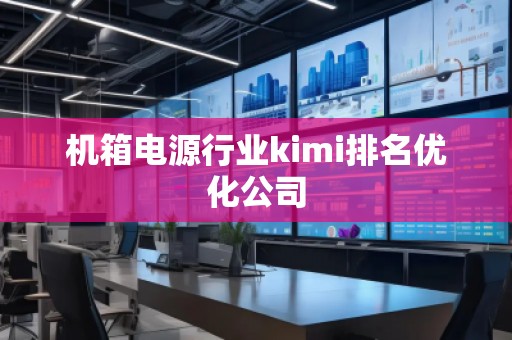 機箱電源行業(yè)kimi排名優(yōu)化公司