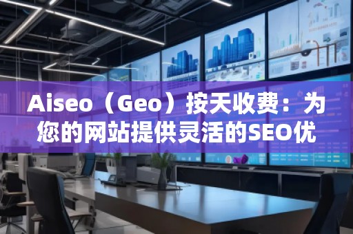 Aiseo（Geo）按天收費：為您的網站提供靈活的SEO優(yōu)化服務