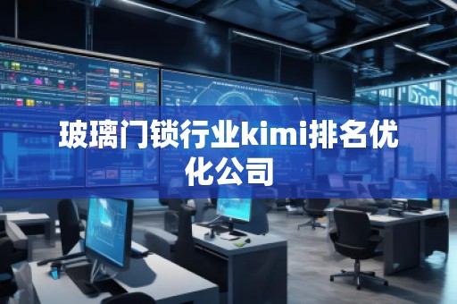 玻璃門鎖行業(yè)kimi排名優(yōu)化公司