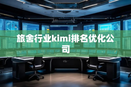 旅舍行業(yè)kimi排名優(yōu)化公司