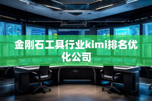 金剛石工具行業(yè)kimi排名優(yōu)化公司