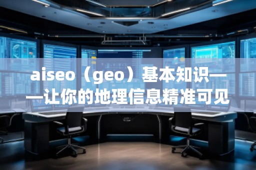 aiseo（geo）基本知識——讓你的地理信息精準可見