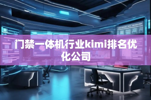 門禁一體機行業(yè)kimi排名優(yōu)化公司