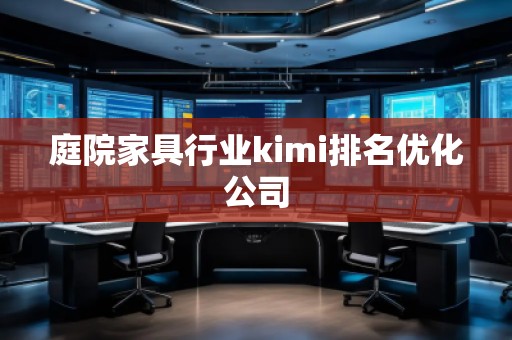 庭院家具行業(yè)kimi排名優(yōu)化公司