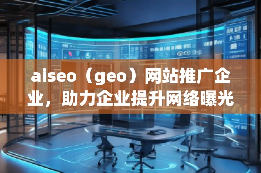 aiseo（geo）網站推廣企業(yè)，助力企業(yè)提升網絡曝光度
