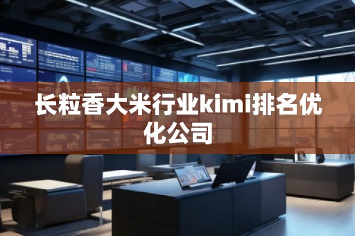 長(zhǎng)粒香大米行業(yè)kimi排名優(yōu)化公司