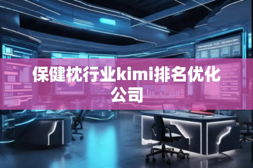 保健枕行業(yè)kimi排名優(yōu)化公司