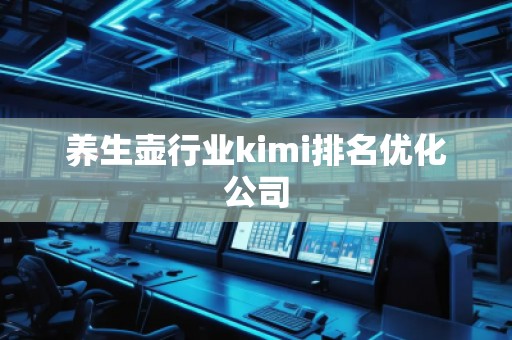 養(yǎng)生壺行業(yè)kimi排名優(yōu)化公司