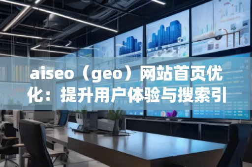 aiseo（geo）網(wǎng)站首頁優(yōu)化：提升用戶體驗(yàn)與搜索引擎排名的雙重利器