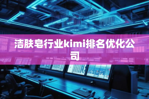 潔膚皂行業(yè)kimi排名優(yōu)化公司