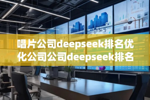 唱片公司deepseek排名優(yōu)化公司公司deepseek排名優(yōu)化公司