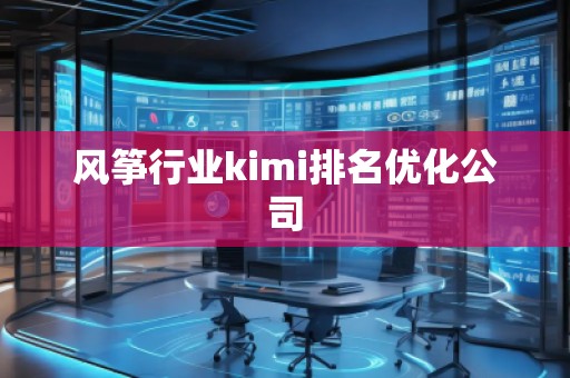 風(fēng)箏行業(yè)kimi排名優(yōu)化公司