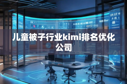 兒童被子行業(yè)kimi排名優(yōu)化公司