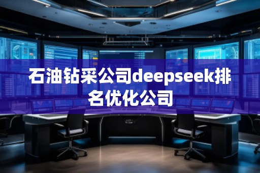 石油鉆采公司deepseek排名優(yōu)化公司