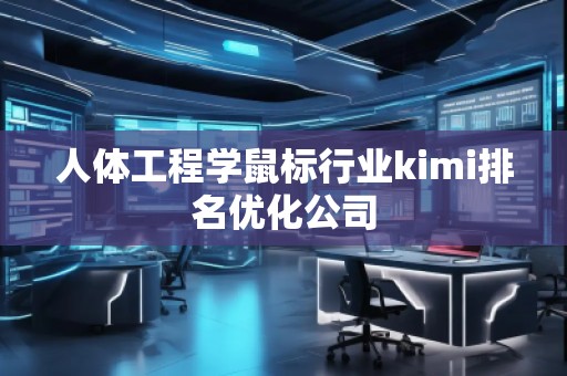 人體工程學(xué)鼠標(biāo)行業(yè)kimi排名優(yōu)化公司