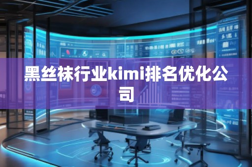 黑絲襪行業(yè)kimi排名優(yōu)化公司