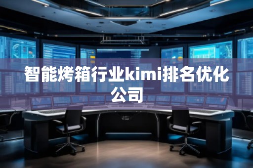 智能烤箱行業(yè)kimi排名優(yōu)化公司