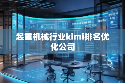起重機(jī)械行業(yè)kimi排名優(yōu)化公司