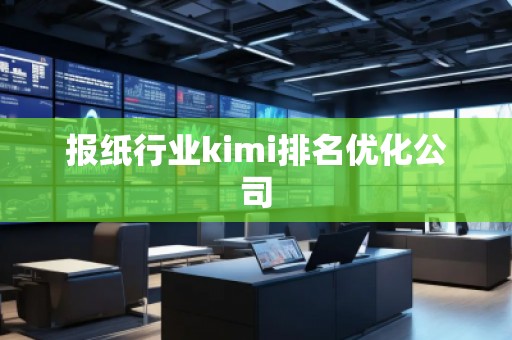 報(bào)紙行業(yè)kimi排名優(yōu)化公司