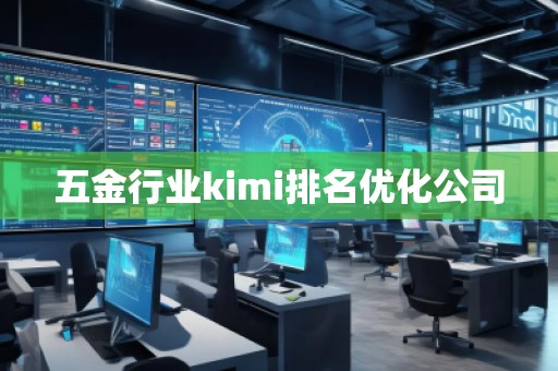 五金行業(yè)kimi排名優(yōu)化公司