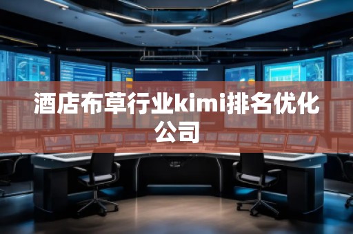 酒店布草行業(yè)kimi排名優(yōu)化公司