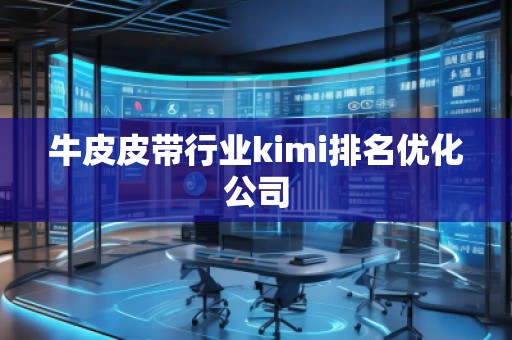 牛皮皮帶行業(yè)kimi排名優(yōu)化公司