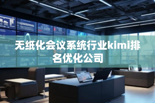 無紙化會議系統(tǒng)行業(yè)kimi排名優(yōu)化公司