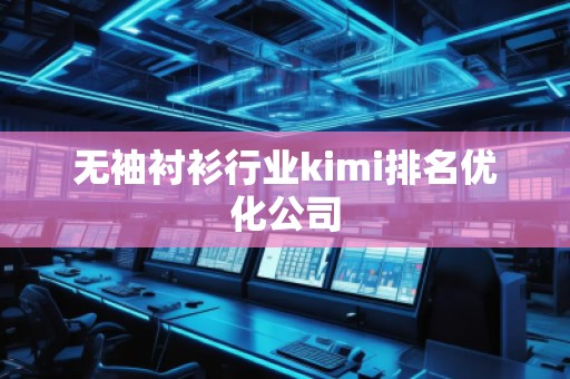 無袖襯衫行業(yè)kimi排名優(yōu)化公司