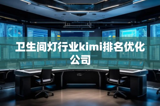 衛(wèi)生間燈行業(yè)kimi排名優(yōu)化公司