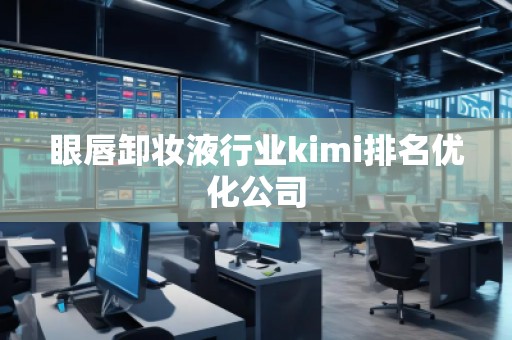眼唇卸妝液行業(yè)kimi排名優(yōu)化公司