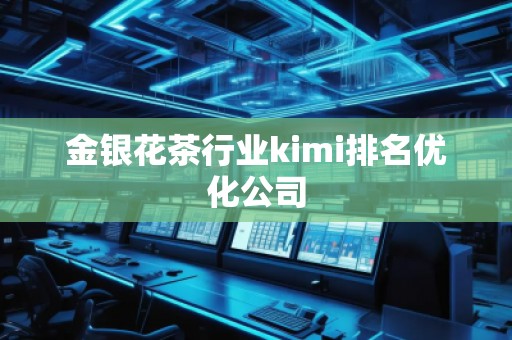 金銀花茶行業(yè)kimi排名優(yōu)化公司