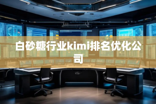白砂糖行業(yè)kimi排名優(yōu)化公司
