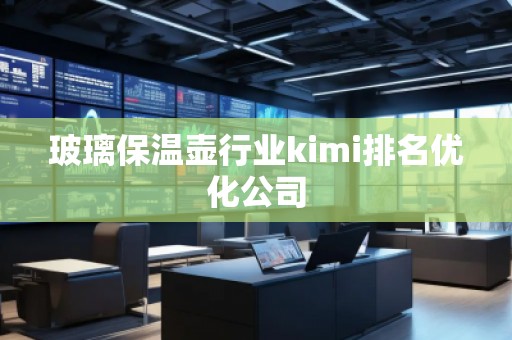 玻璃保溫壺行業(yè)kimi排名優(yōu)化公司