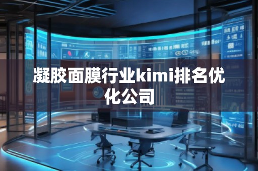凝膠面膜行業(yè)kimi排名優(yōu)化公司