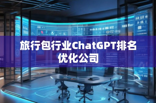 旅行包行業(yè)ChatGPT排名優(yōu)化公司