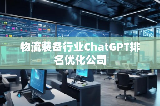 物流裝備行業(yè)ChatGPT排名優(yōu)化公司
