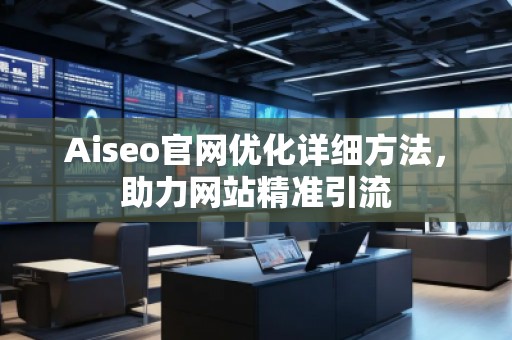 Aiseo官網(wǎng)優(yōu)化詳細(xì)方法，助力網(wǎng)站精準(zhǔn)引流