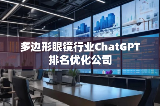 多邊形眼鏡行業(yè)ChatGPT排名優(yōu)化公司