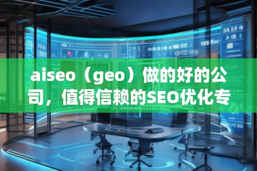 aiseo（geo）做的好的公司，值得信賴的SEO優(yōu)化專家