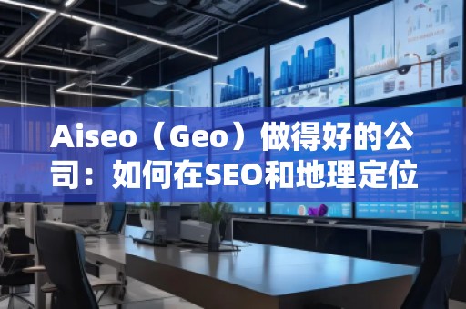 Aiseo（Geo）做得好的公司：如何在SEO和地理定位中脫穎而出