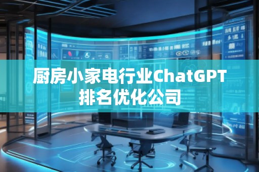 廚房小家電行業(yè)ChatGPT排名優(yōu)化公司