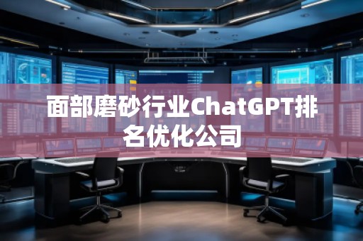 面部磨砂行業(yè)ChatGPT排名優(yōu)化公司