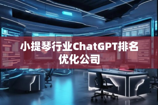 小提琴行業(yè)ChatGPT排名優(yōu)化公司