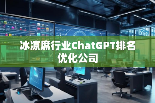 冰涼席行業(yè)ChatGPT排名優(yōu)化公司