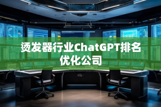 燙發(fā)器行業(yè)ChatGPT排名優(yōu)化公司