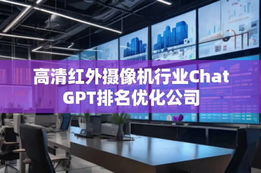 高清紅外攝像機(jī)行業(yè)ChatGPT排名優(yōu)化公司