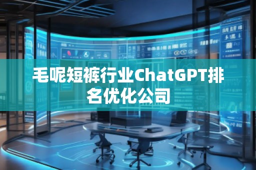毛呢短褲行業(yè)ChatGPT排名優(yōu)化公司